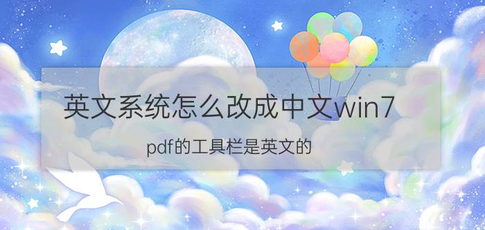 英文系统怎么改成中文win7 pdf的工具栏是英文的，怎么改成中文的？